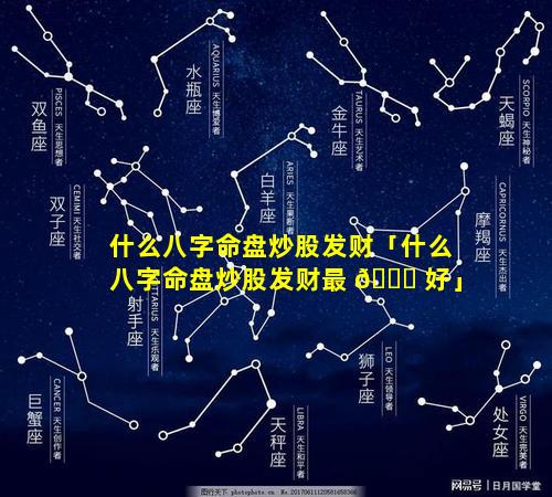什么八字命盘炒股发财「什么八字命盘炒股发财最 🐎 好」